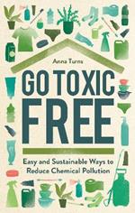 Go Toxic Free: Easy and Sustainable Ways to Reduce Chemical Pollution