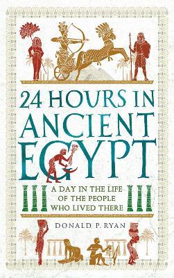 24 Hours in Ancient Egypt: A Day in the Life of the People Who Lived There - Donald P. Ryan - cover