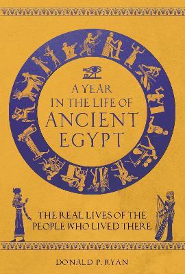 A Year in the Life of Ancient Egypt: The Real Lives of the People Who Lived There - Donald P. Ryan - cover