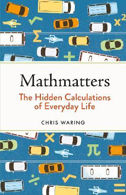 Mathmatters: The Hidden Calculations of Everyday Life - Chris Waring - cover
