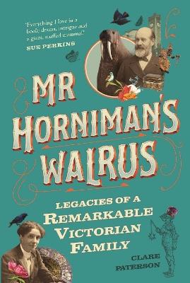 Mr Horniman's Walrus: Legacies of a Remarkable Victorian Family - Clare Paterson - cover