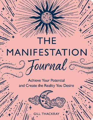 The Manifestation Journal: Achieve Your Potential and Create the Reality You Desire - Gill Thackray - cover