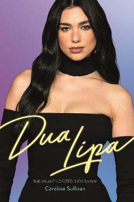 Dua Lipa: The Unauthorized Biography - Caroline Sullivan - cover