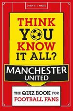 Think You Know It All? Manchester United: The Quiz Book for Football Fans