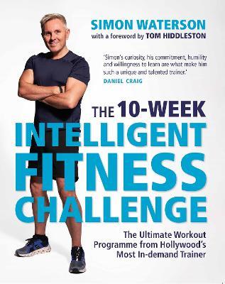 The 10-Week Intelligent Fitness Challenge (with a foreword by Tom Hiddleston): The Ultimate Workout Programme from Hollywood’s Most In-demand Trainer - Simon Waterson - cover