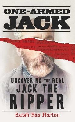 One-Armed Jack: Uncovering the Real Jack the Ripper - Sarah Bax Horton - cover