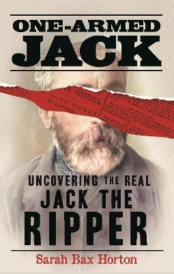 One-Armed Jack: Uncovering the Real Jack the Ripper - Sarah Bax Horton - cover