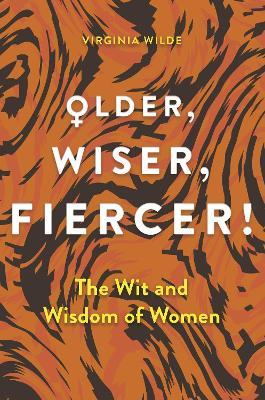 Older, Wiser, Fiercer: The Wit and Wisdom of Women - Virginia Wilde - cover