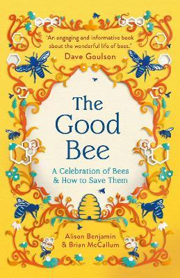 The Good Bee: A Celebration of Bees – And How to Save Them - Alison Benjamin,Brian McCallum - cover