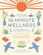 Your 10-Minute Wellness Journal: Simple Exercises to Reconnect Your Mind, Body and Soul
