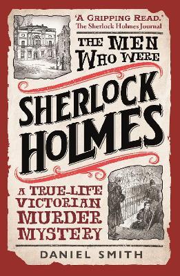 The Men Who Were Sherlock Holmes: A True-life Victorian Murder Mystery - Daniel Smith - cover