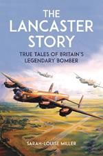 The Lancaster Story: True Tales of Britain’s Legendary Bomber