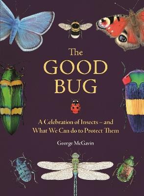 The Good Bug: A Celebration of Insects (and What We Can Do to Protect Them) - George McGavin - cover