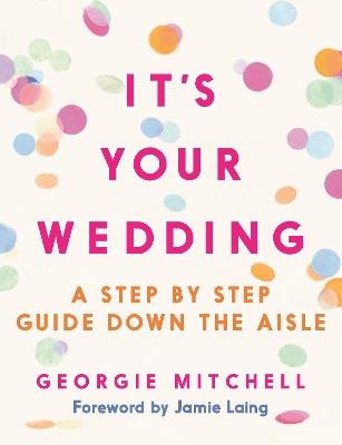 It's Your Wedding: A Step by Step Guide Down the Aisle (with foreword by Jamie Laing) - Georgie Mitchell - cover