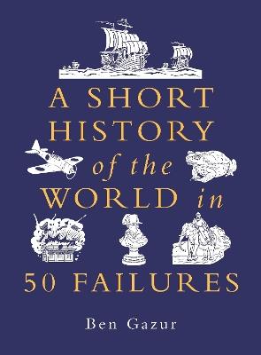 A Short History of the World in 50 Failures - Ben Gazur - cover
