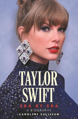 Taylor Swift: Era by Era: The Unauthorized Biography (THE SUNDAY TIMES BESTSELLER) - Caroline Sullivan - cover