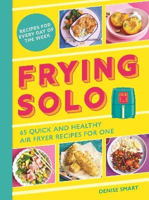 Frying Solo: 65 Quick and Healthy Air Fryer Recipes for One: The Ultimate Cookbook for Students and Busy Professionals - Denise Smart - cover