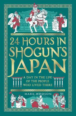 24 Hours in Shogun’s Japan: A Day in the Life of the People Who Lived There - Mark Hudson - cover