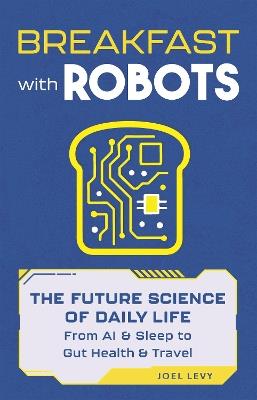 Breakfast with Robots: The Future Science of Daily Life – from AI & Sleep to Gut Health & Travel - Joel Levy - cover