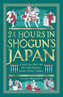 24 Hours in Shogun's Japan: A Day in the Life of the People Who Lived There - Mark Hudson - cover