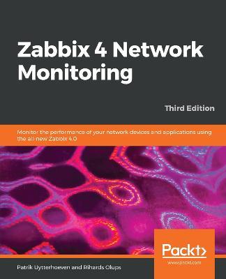 Zabbix 4 Network Monitoring: Monitor the performance of your network devices and applications using the all-new Zabbix 4.0, 3rd Edition - Patrik Uytterhoeven,Rihards Olups - cover