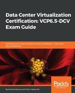 Data Center Virtualization Certification: VCP6.5-DCV Exam Guide: Everything you need to achieve 2V0-622 certification - with exam tips and exercises