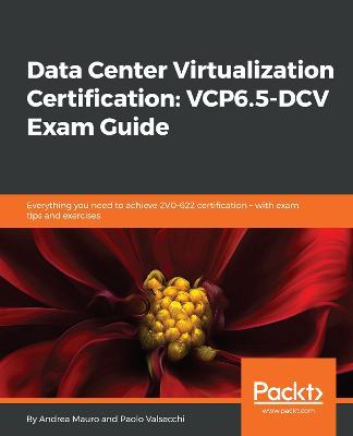 Data Center Virtualization Certification: VCP6.5-DCV Exam Guide: Everything you need to achieve 2V0-622 certification - with exam tips and exercises - Andrea Mauro,Paolo Valsecchi - cover