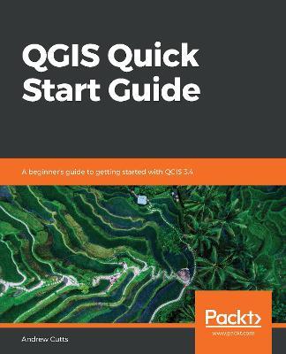 QGIS Quick Start Guide: A beginner's guide to getting started with QGIS 3.4 - Andrew Cutts - cover