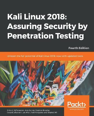 Kali Linux 2018: Assuring Security by Penetration Testing: Unleash the full potential of Kali Linux 2018, now with updated tools, 4th Edition - Shiva V. N. Parasram,Alex Samm,Damian Boodoo - cover