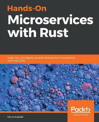 Hands-On Microservices with Rust: Build, test, and deploy scalable and reactive microservices with Rust 2018 - Denis Kolodin - cover