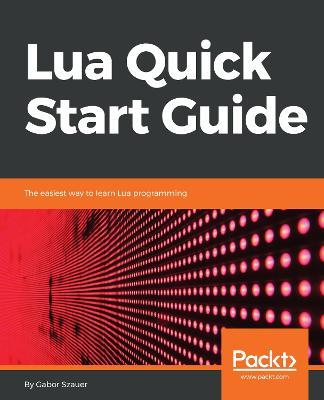 Lua Quick Start Guide: The easiest way to learn Lua programming - Gabor Szauer - cover