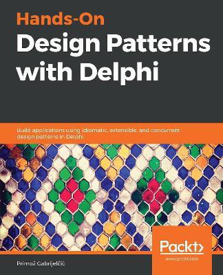 Hands-On Design Patterns with Delphi: Build applications using idiomatic, extensible, and concurrent design patterns in Delphi - Primoz Gabrijelcic - cover