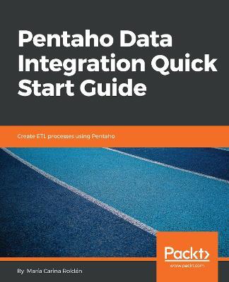 Pentaho Data Integration Quick Start Guide: Create ETL processes using Pentaho - Maria Carina Roldan - cover