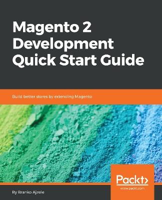 Magento 2 Development Quick Start Guide: Build better stores by extending Magento - Branko Ajzele - cover