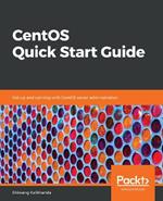 CentOS Quick Start Guide: Get up and running with CentOS server administration
