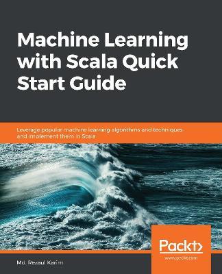 Machine Learning with Scala Quick Start Guide: Leverage popular machine learning algorithms and techniques and implement them in Scala - Md. Rezaul Karim - cover