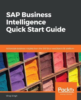 SAP Business Intelligence Quick Start Guide: Actionable business insights from the SAP BusinessObjects BI platform - Vinay Singh - cover