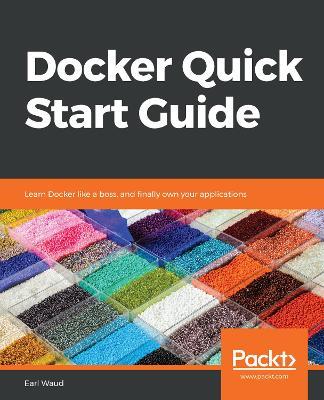 Docker Quick Start Guide: Learn Docker like a boss, and finally own your applications - Earl Waud - cover