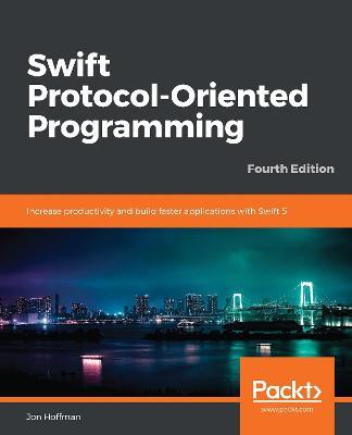 Swift Protocol-Oriented Programming: Increase productivity and build faster applications with Swift 5, 4th Edition - Jon Hoffman - cover