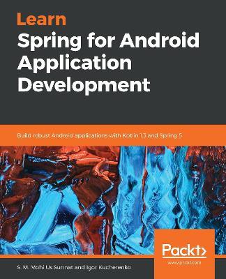 Learn Spring for Android Application Development: Build robust Android applications with Kotlin 1.3 and Spring 5 - S. M. Mohi Us Sunnat,Igor Kucherenko - cover