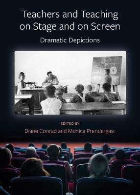 Teachers and Teaching on Stage and on Screen - Dramatic Depictions - Diane Conrad,Monica Prendergast - cover