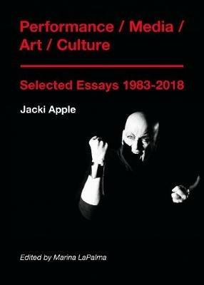 Performance / Media / Art / Culture: Selected Essays 1983-2018 - Jacki Apple - cover
