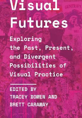 Visual Futures: Exploring the Past, Present, and Divergent Possibilities of Visual Practice - cover