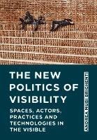 The New Politics of Visibility: Spaces, Actors, Practices and Technologies in The Visible