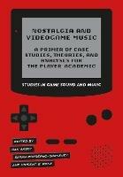 Nostalgia and Videogame Music: A Primer of Case Studies, Theories, and Analyses for the Player-Academic - cover