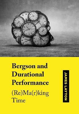 Bergson and Durational Performance: (Re)Ma(r)king Time - James Layton - cover
