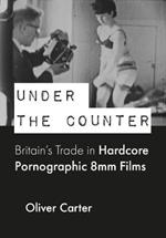 Under the Counter: Britain’s Trade in Hardcore Pornographic 8mm Films