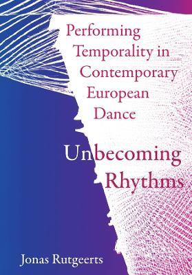 Performing Temporality in Contemporary European Dance: Unbecoming Rhythms - Jonas Rutgeerts - cover