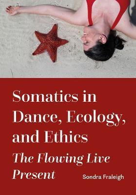 Somatics in Dance, Ecology, and Ethics: The Flowing Live Present - Sondra Fraleigh - cover