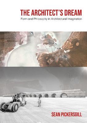 The Architect's Dream: Form and Philosophy in Architectural Imagination - Sean Pickersgill - cover